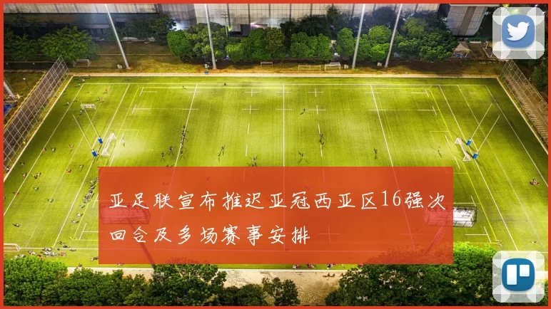 亚足联宣布推迟亚冠西亚区16强次回合及多场赛事安排